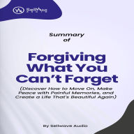 Summary of Forgiving What You Can't Forget: Discover How to Move On, Make Peace with Painful Memories, and Create a Life That's Beautiful Again (Abridged)