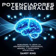Potenciadores Cerebrales: Desbloquea Tu Mente Con Nootrópicos Para Concentrarte, Memoria Y Coeficiente Intelectual