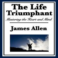 The Life Triumphant: Mastering the Heart and Mind