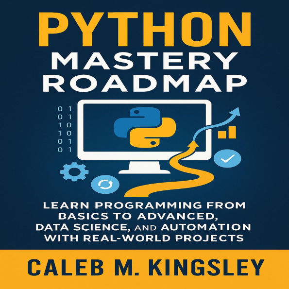 Python Mastery Roadmap: Learn Programming from Basics to Advanced, Data Science, and Automation with Real-World Projects