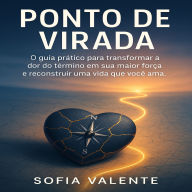 Ponto de Virada: O guia prático para transformar a dor do término em sua maior força e reconstruir uma vida que você ama.
