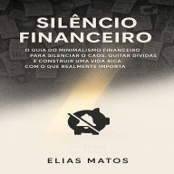 Silêncio Financeiro: O guia do minimalismo financeiro para silenciar o caos, quitar dívidas e construir uma vida rica com o que realmente importa.