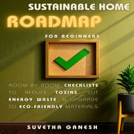 Sustainable Home Roadmap for Beginners: Room-by-Room Checklists to Reduce Toxins, Cut Energy Waste, & Upgrade to Eco-Friendly Materials (Abridged)