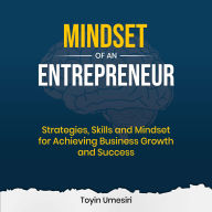 Mindset of an Entrepreneur: Strategies, Skills, and Mindset for Achieving Business Growth and Success
