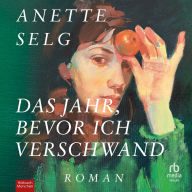 Das Jahr, bevor ich verschwand: Roman