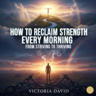 How to Reclaim Strength Every Morning: From Striving to Thriving