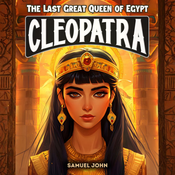 Cleopatra: The Last Great Queen of Egypt: An Epic Adventure for Kids About the Pharaoh Who Defied Rome