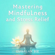 Mastering Mindfulness and Stress Relief: Simple Techniques to Reduce Anxiety, Improve Focus, and Live a Calm, Balanced, and Happier Life