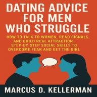 Dating Advice for Men Who Struggle: How to Talk to Women, Read Signals, and Build Real Attraction-Step-by-Step Social Skills to Overcome Fear and Get the Girl