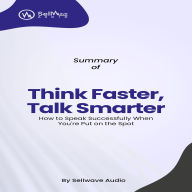Summary of Think Faster, Talk Smarter: How to Speak Successfully When You're Put on the Spot (Abridged)