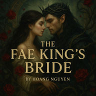 The Fae King's Bride: A Romantasy of Thorny Thrones and Blooming Passions: Some crowns are woven with thorns, and some hearts bloom in darkness