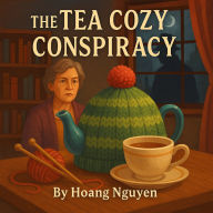 The Tea Cozy Conspiracy: A Cozy Mystery of Warmed-Up Lies and a Cozy Cover-Up: Some secrets are best kept under cover...