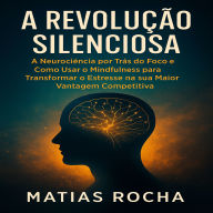 A Revolução Silenciosa: A Neurociência por Trás do Foco e Como Usar o Mindfulness para Transformar o Estresse na sua Maior Vantagem Competitiva