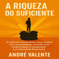 A Riqueza do Suficiente: O método minimalista para acabar com a ansiedade, investir com simplicidade e conquistar sua liberdade financeira.