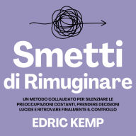 Smetti di Rimuginare: Un Metodo Collaudato per Silenziare le Preoccupazioni Costanti, Prendere Decisioni Lucide e Ritrovare Finalmente il Controllo