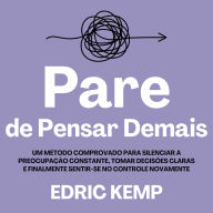 Pare de Pensar Demais: Um Método Comprovado para Silenciar a Preocupação Constante, Tomar Decisões Claras e Finalmente Sentir-se no Controle Novamente
