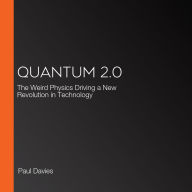 Quantum 2.0: The Weird Physics Driving a New Revolution in Technology