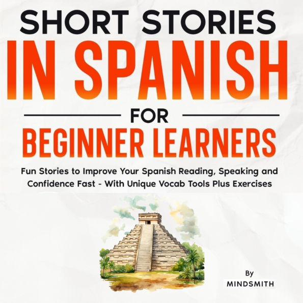 Short Stories in Spanish For Beginner Learners: Quickly Improve Your Reading, Speaking, and Confidence in Spanish the Fun Way - with Powerful Vocab Tools and Exercises
