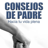 CONSEJOS DE PADRE: Hacia tu vida plena