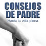 CONSEJOS DE PADRE: Hacia tu vida plena