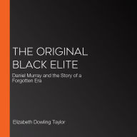The Original Black Elite: Daniel Murray and the Story of a Forgotten Era