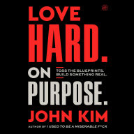 Love Hard On Purpose: Toss the Blueprints. Build Something Honest.
