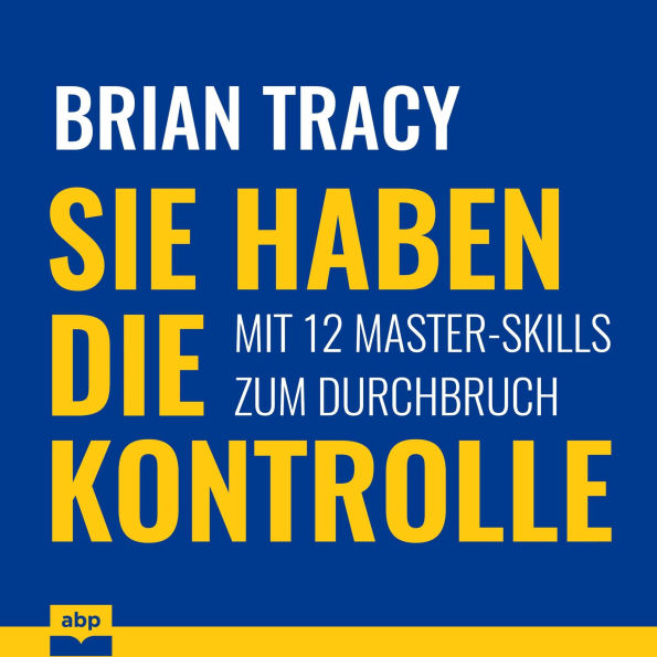 Sie haben die Kontrolle - Mit 12 Master-Skills zum Durchbruch (Ungekürzt)