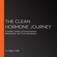 The Clean Hormone Journey: A Holistic Guide to Perimenopause, Menopause, and Post-menopause