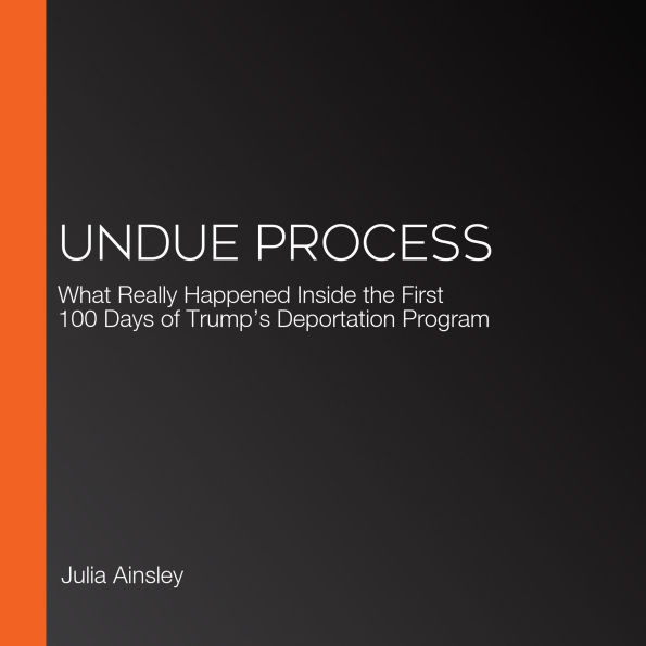Undue Process: What Really Happened Inside the First 100 Days of Trump's Deportation Program