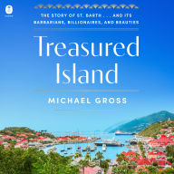 Treasured Island: The Story of St. Barth . . . and Its Barbarians, Billionaires, and Beauties