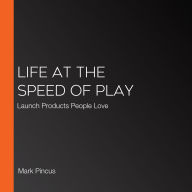 Life at the Speed of Play: Launch Products People Love