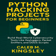 Python Hacking Projects for Beginners: Build Real-World Cybersecurity Tools Like Keyloggers, Packet Sniffers, and DDoS Scripts