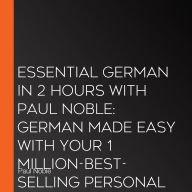 Essential German in 2 hours with Paul Noble: German Made Easy with Your 1 million-best-selling Personal Language Coach