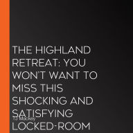 The Highland Retreat: You won't want to miss this shocking and satisfying locked-room thriller! Perfect for fans of Lucy Foley and Elin Hilderbrand. (Bad Places, Book 2)