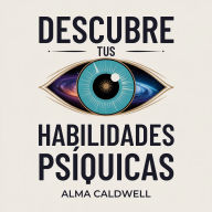 Descubre tus habilidades psíquicas: Un camino paso a paso para agudizar la intuición, expandir la conciencia y acceder a una guía superior sin conjeturas