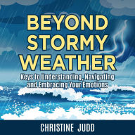 Beyond Stormy Weather: Keys to Understanding, Navigating and Embracing Your Emotions