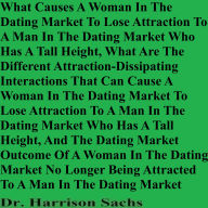 What Causes A Woman In The Dating Market To Lose Attraction To A Man In The Dating Market Who Has A Tall Height And What Are The Different Attraction-Dissipating Interactions That Can Cause A Woman In The Dating Market To Lose Attraction To A Man