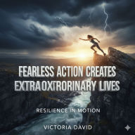 Why Fearless Action Creates Extraordinary Lives: Resilience in Motion
