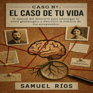 EL Caso de tu Vida: EL manual del detective para investigar tu árbol genealógico y descubrir la historia de tus antepasados.