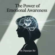 The Power of Emotional Awareness: Understanding, Managing, and Mastering Your Emotions for a Balanced Life