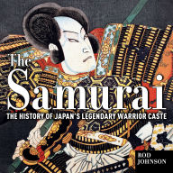 The Samurai: The History of Japan's Legendary Warrior Caste