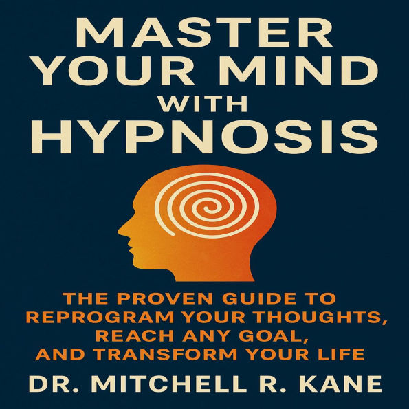 Master Your Mind with Hypnosis: The Proven Guide to Reprogram Your Thoughts, Reach Any Goal, and Transform Your Life