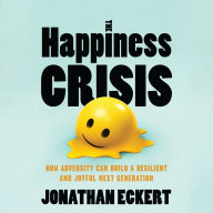 The Happiness Crisis: How Adversity Can Build a Resilient and Joyful Next Generation