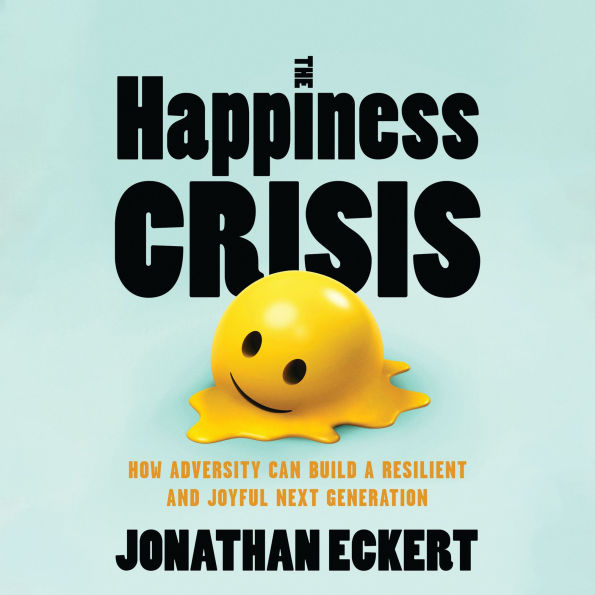 The Happiness Crisis: How Adversity Can Build a Resilient and Joyful Next Generation