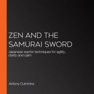 Zen and the Samurai Sword: Japanese warrior techniques for agility, clarity and calm