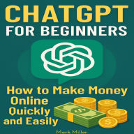 ChatGPT For Beginners: How to Make money Online quickly and Easily