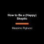 How to Be a (Happy) Skeptic: The Power of Doubt in a Meaningful Life--Lessons from Cicero's Philosophy