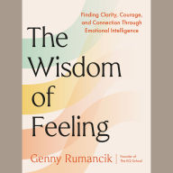 The Wisdom of Feeling: Finding Clarity, Courage, and Connection Through Emotional Intelligence
