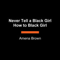 Never Tell a Black Girl How to Black Girl: Essays