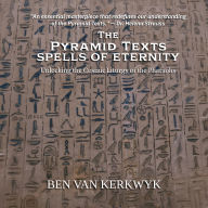 The Pyramid Texts, Spells of Eternity: Unlocking the Cosmic Liturgy of the Pharaohs